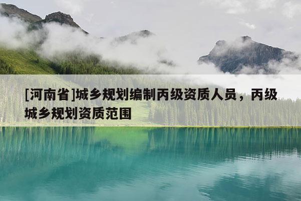 [河南省]城鄉規劃編制丙級資質人員，丙級城鄉規劃資質范圍