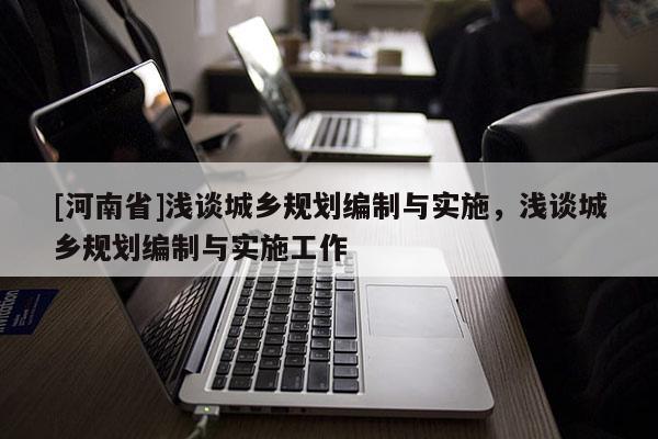 [河南省]淺談城鄉規劃編制與實施，淺談城鄉規劃編制與實施工作