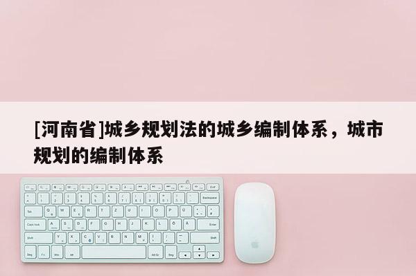 [河南省]城鄉規劃法的城鄉編制體系，城市規劃的編制體系