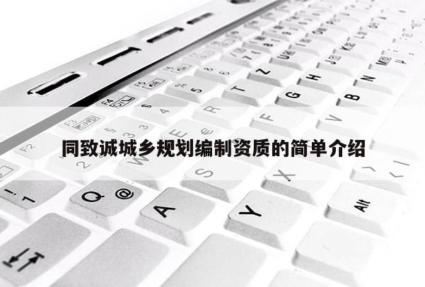 同致誠(chéng)城鄉(xiāng)規(guī)劃編制資質(zhì)的簡(jiǎn)單介紹