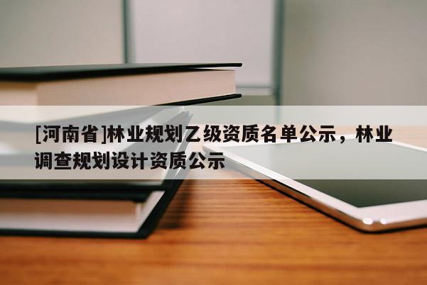 [河南省]林業規劃乙級資質名單公示，林業調查規劃設計資質公示