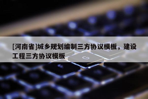 [河南省]城鄉規劃編制三方協議模板，建設工程三方協議模板