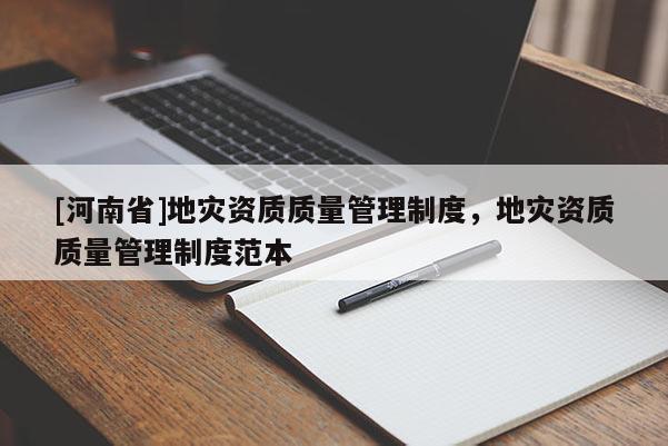 [河南省]地災資質質量管理制度，地災資質質量管理制度范本