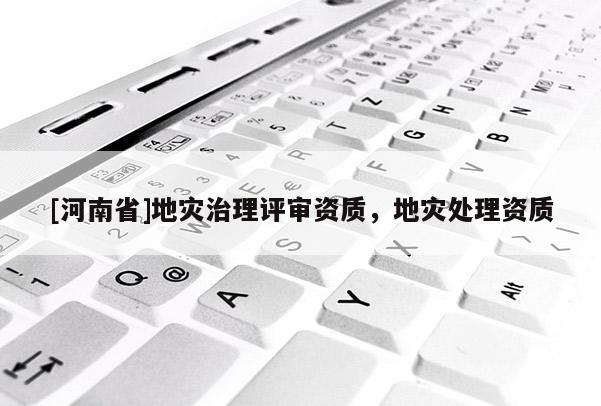 [河南省]地災治理評審資質，地災處理資質