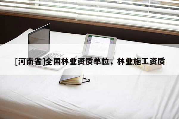 [河南省]全國(guó)林業(yè)資質(zhì)單位，林業(yè)施工資質(zhì)