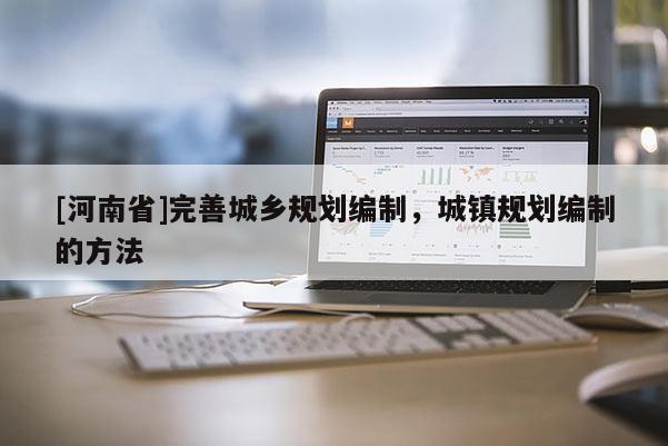 [河南省]完善城鄉規劃編制，城鎮規劃編制的 *** 