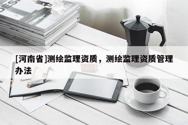 [河南省]測繪監理資質，測繪監理資質管理辦法