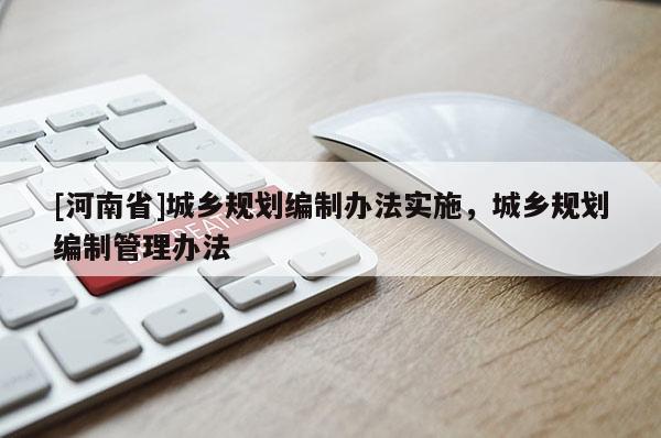 [河南省]城鄉規劃編制辦法實施，城鄉規劃編制管理辦法