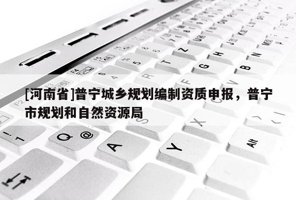 [河南省]普寧城鄉規劃編制資質申報，普寧市規劃和自然資源局