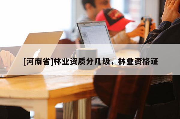 [河南省]林業資質分幾級，林業資格證