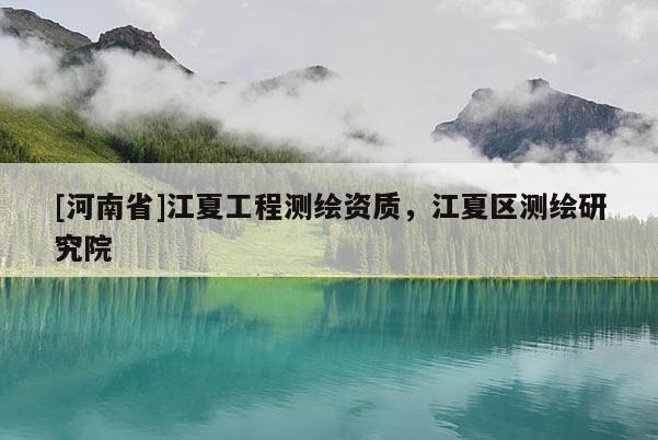 [河南省]江夏工程測繪資質，江夏區(qū)測繪研究院