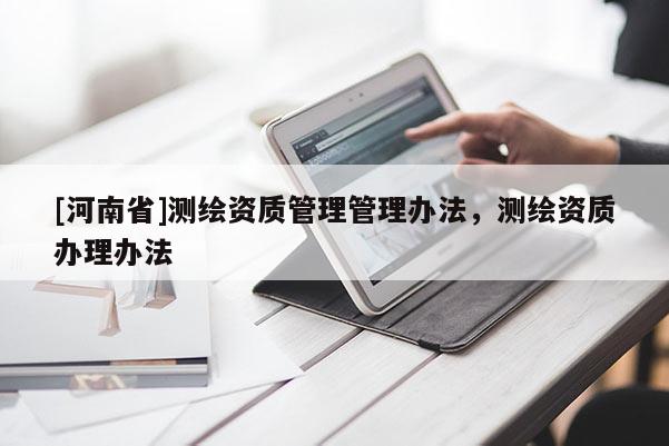 [河南省]測繪資質管理管理辦法，測繪資質辦理辦法