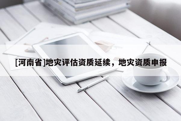 [河南省]地災評估資質延續，地災資質申報