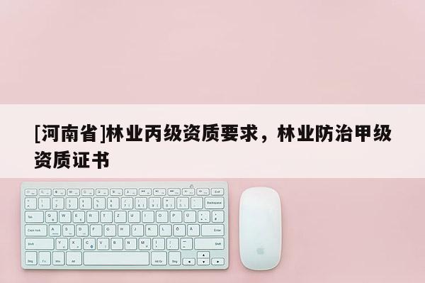 [河南省]林業丙級資質要求，林業防治甲級資質證書