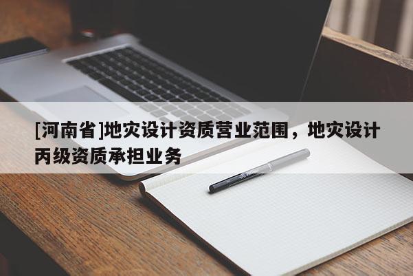 [河南省]地災設計資質營業范圍，地災設計丙級資質承擔業務