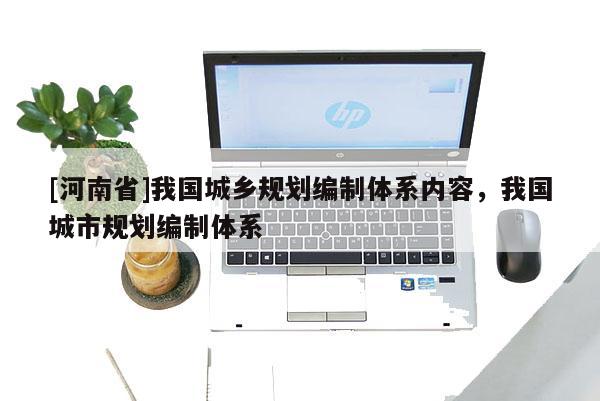 [河南省]我國城鄉規劃編制體系內容，我國城市規劃編制體系