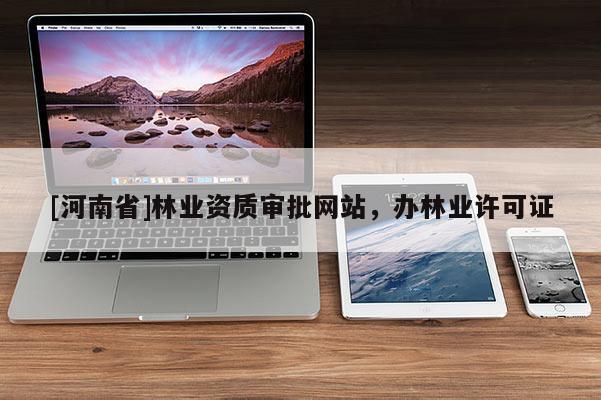 [河南省]林業資質審批網站，辦林業許可證