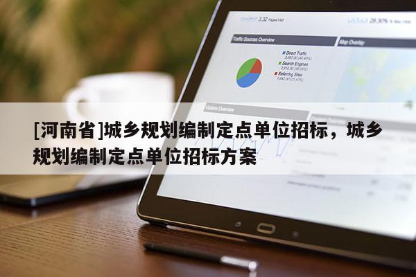 [河南省]城鄉規劃編制定點單位招標，城鄉規劃編制定點單位招標方案