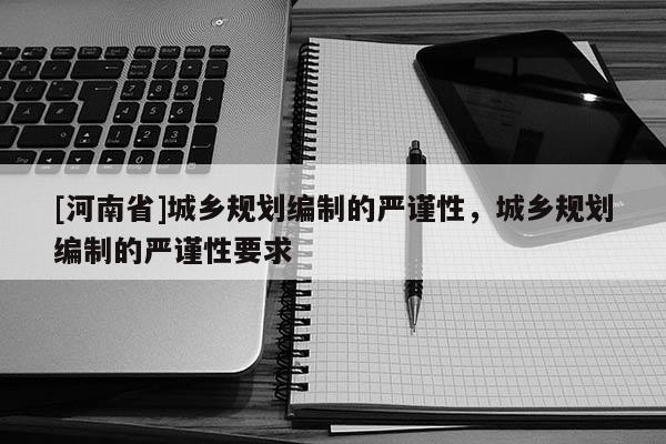 [河南省]城鄉規劃編制的嚴謹性，城鄉規劃編制的嚴謹性要求