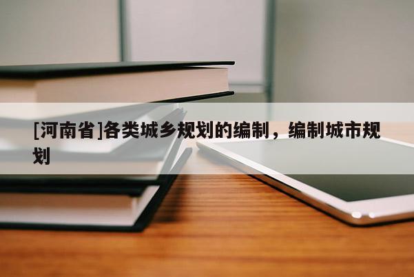[河南省]各類城鄉規劃的編制，編制城市規劃