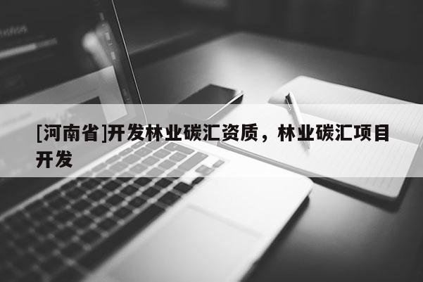 [河南省]開發(fā)林業(yè)碳匯資質(zhì)，林業(yè)碳匯項(xiàng)目開發(fā)