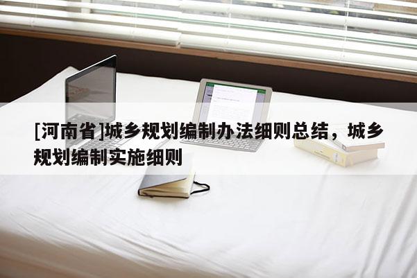 [河南省]城鄉(xiāng)規(guī)劃編制辦法細則總結(jié)，城鄉(xiāng)規(guī)劃編制實施細則