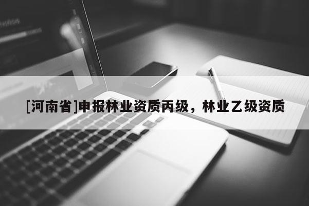 [河南省]申報林業資質丙級，林業乙級資質