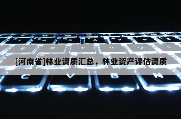 [河南省]林業資質匯總，林業資產評估資質