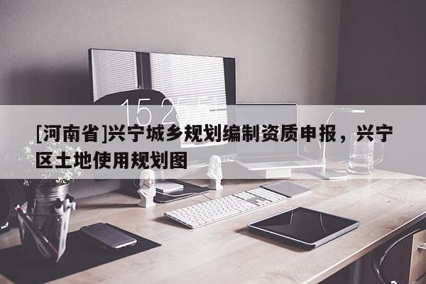 [河南省]興寧城鄉(xiāng)規(guī)劃編制資質(zhì)申報(bào)，興寧區(qū)土地使用規(guī)劃圖