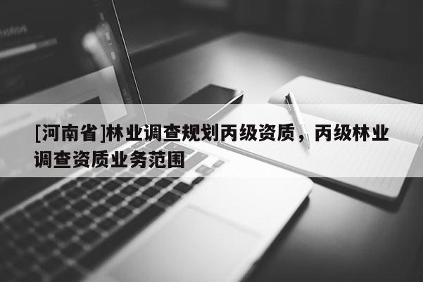 [河南省]林業調查規劃丙級資質，丙級林業調查資質業務范圍