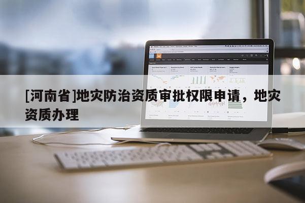 [河南省]地災防治資質審批權限申請，地災資質辦理