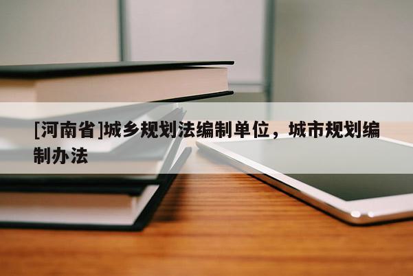 [河南省]城鄉(xiāng)規(guī)劃法編制單位，城市規(guī)劃編制辦法