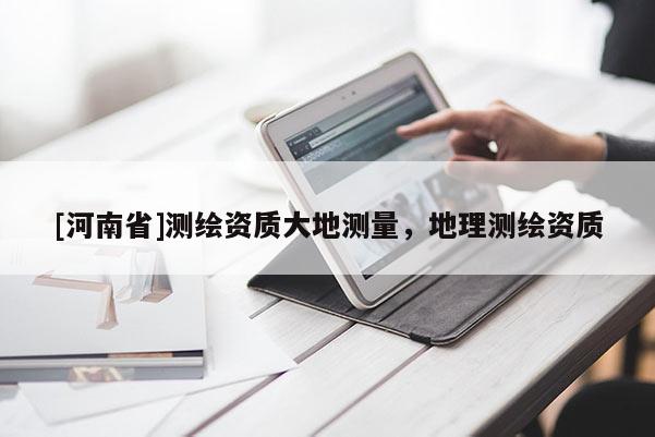 [河南省]測繪資質大地測量，地理測繪資質