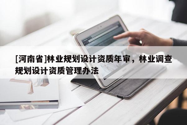 [河南省]林業規劃設計資質年審，林業調查規劃設計資質管理辦法