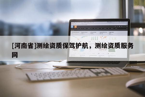 [河南省]測繪資質保駕護航，測繪資質服務網