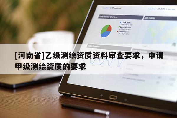 [河南省]乙級測繪資質資料審查要求，申請甲級測繪資質的要求