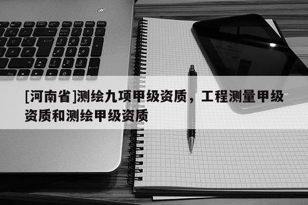 [河南省]測繪九項甲級資質，工程測量甲級資質和測繪甲級資質