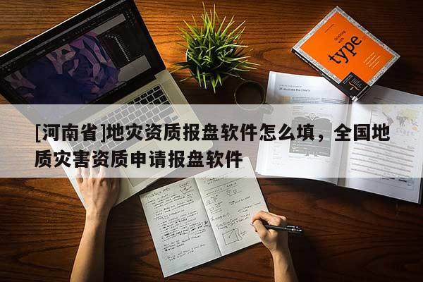 [河南省]地災資質報盤軟件怎么填，全國地質災害資質申請報盤軟件
