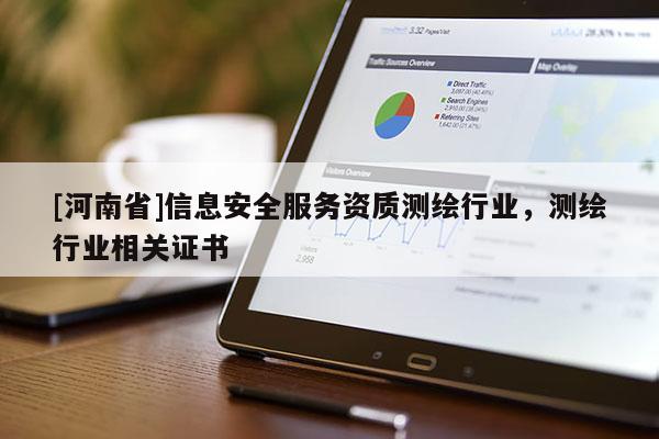 [河南省]信息安全服務(wù)資質(zhì)測(cè)繪行業(yè)，測(cè)繪行業(yè)相關(guān)證書