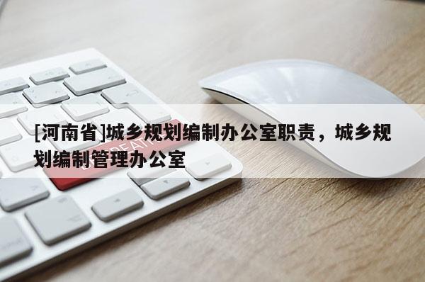 [河南省]城鄉規劃編制辦公室職責，城鄉規劃編制管理辦公室