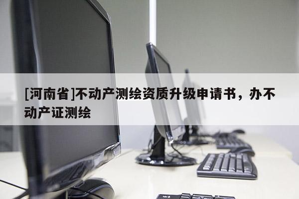 [河南省]不動產測繪資質升級申請書，辦不動產證測繪
