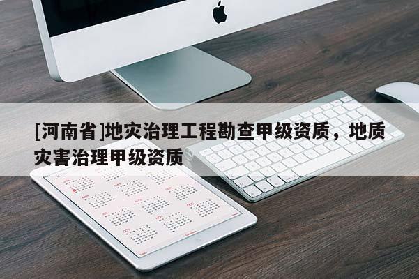 [河南省]地災治理工程勘查甲級資質，地質災害治理甲級資質