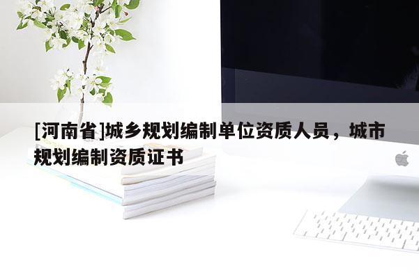[河南省]城鄉規劃編制單位資質人員，城市規劃編制資質證書