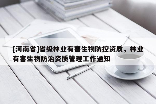 [河南省]省級林業有害生物防控資質，林業有害生物防治資質管理工作通知