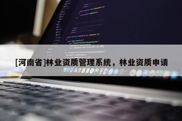 [河南省]林業資質管理系統，林業資質申請