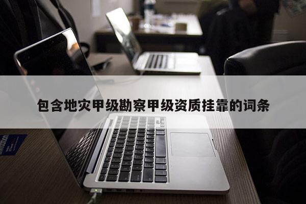 包含地災(zāi)甲級(jí)勘察甲級(jí)資質(zhì) *** 的詞條