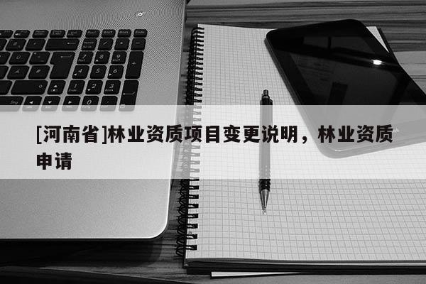 [河南省]林業資質項目變更說明，林業資質申請