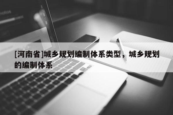 [河南省]城鄉規劃編制體系類型，城鄉規劃的編制體系