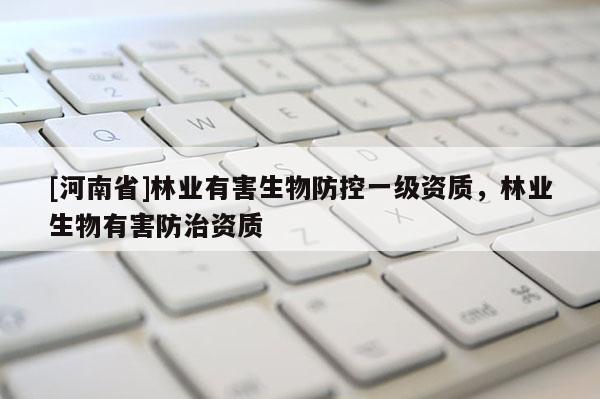[河南省]林業有害生物防控一級資質，林業生物有害防治資質