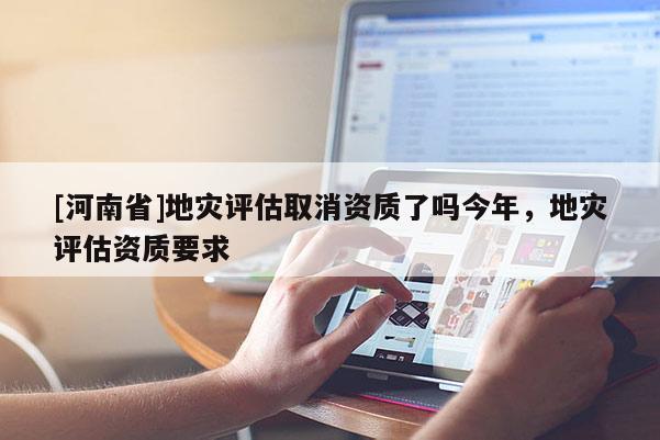 [河南省]地災評估取消資質了嗎今年，地災評估資質要求